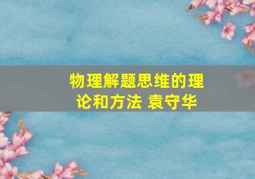 物理解题思维的理论和方法 袁守华